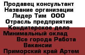 Продавец-консультант › Название организации ­ Лидер Тим, ООО › Отрасль предприятия ­ Кондитерское дело › Минимальный оклад ­ 26 000 - Все города Работа » Вакансии   . Приморский край,Артем г.